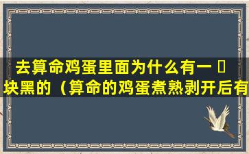 去算命鸡蛋里面为什么有一 ☘ 块黑的（算命的鸡蛋煮熟剥开后有不同的 🐎 图案）